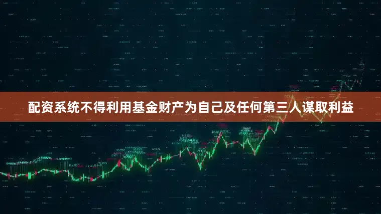配资系统不得利用基金财产为自己及任何第三人谋取利益