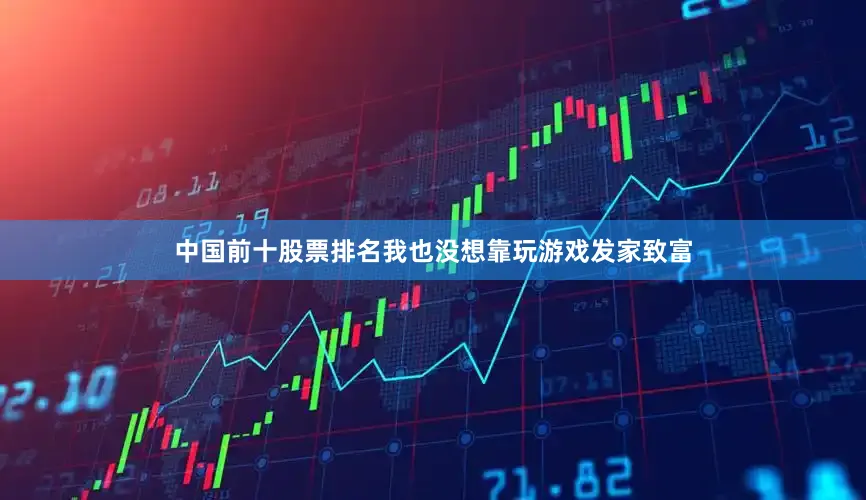 中国前十股票排名我也没想靠玩游戏发家致富