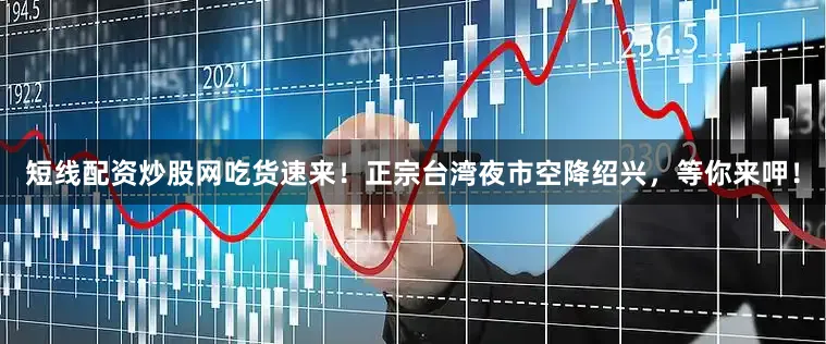 短线配资炒股网吃货速来！正宗台湾夜市空降绍兴，等你来呷！