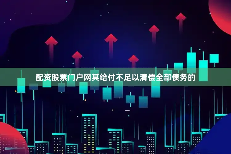 配资股票门户网其给付不足以清偿全部债务的