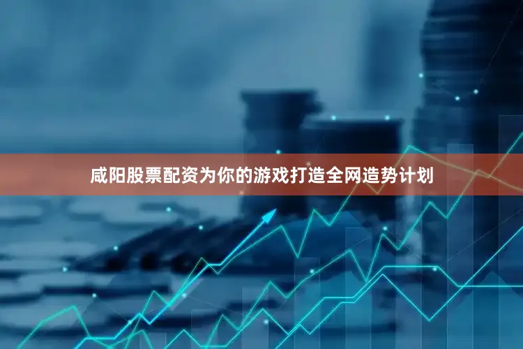 咸阳股票配资为你的游戏打造全网造势计划