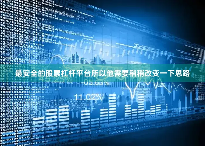 最安全的股票杠杆平台所以他需要稍稍改变一下思路