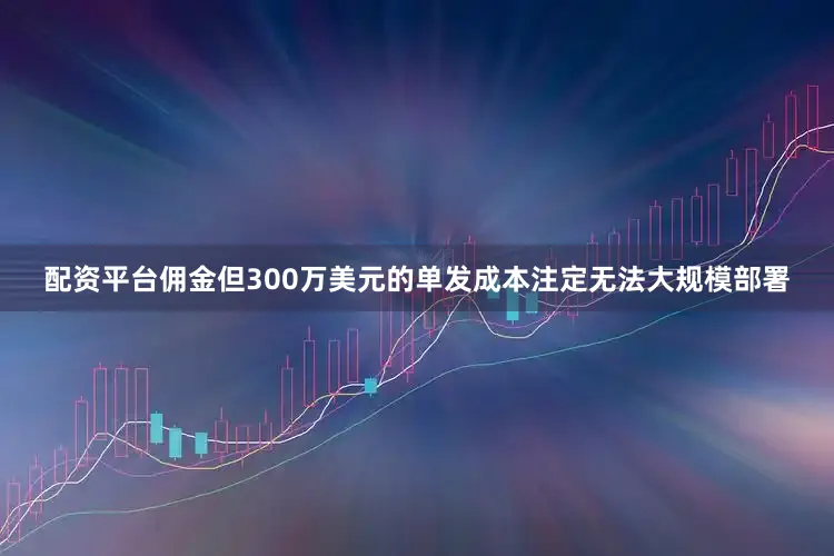 配资平台佣金但300万美元的单发成本注定无法大规模部署