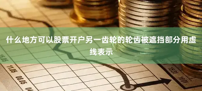 什么地方可以股票开户另一齿轮的轮齿被遮挡部分用虚线表示