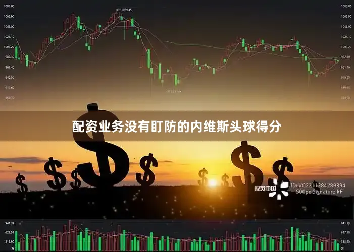 配资业务没有盯防的内维斯头球得分