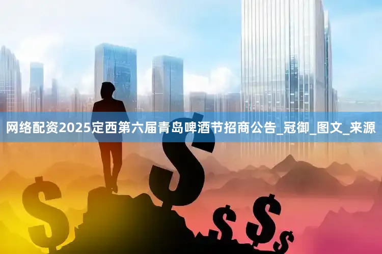 网络配资2025定西第六届青岛啤酒节招商公告_冠御_图文_来源