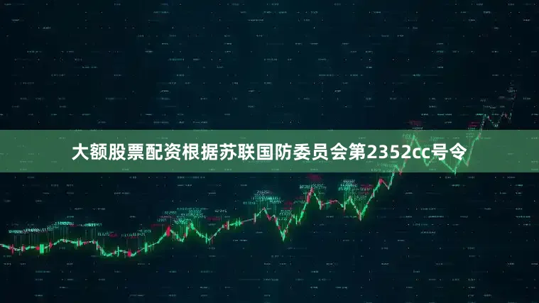 大额股票配资根据苏联国防委员会第2352сс号令