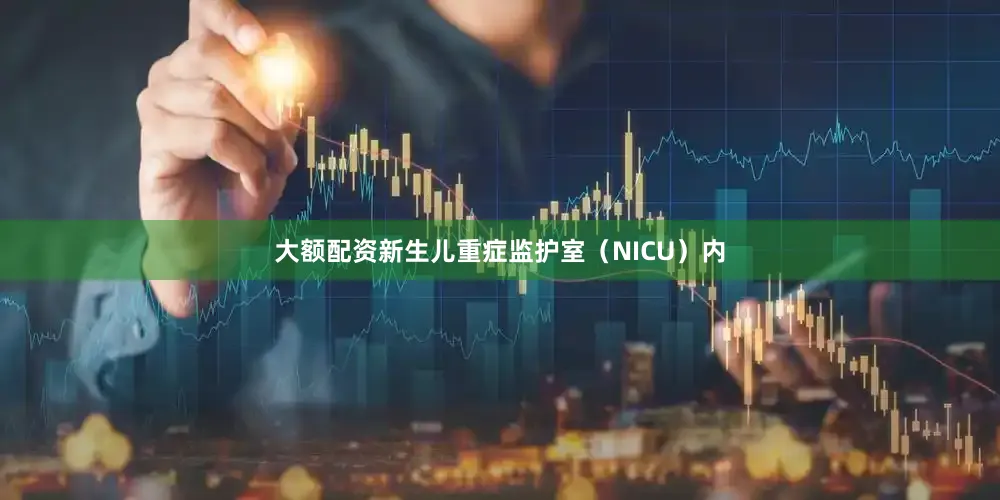 大额配资新生儿重症监护室（NICU）内