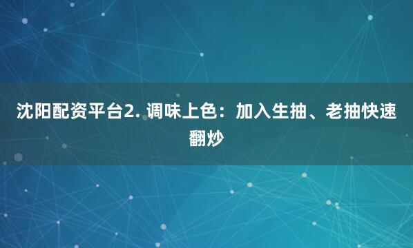 沈阳配资平台2. 调味上色：加入生抽、老抽快速翻炒
