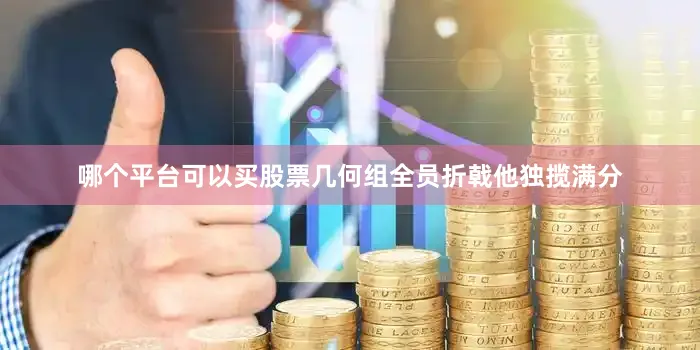 哪个平台可以买股票几何组全员折戟他独揽满分
