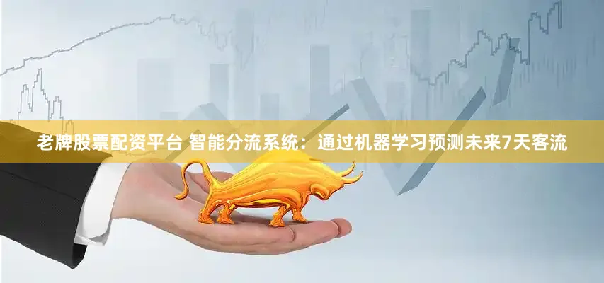 老牌股票配资平台 智能分流系统：通过机器学习预测未来7天客流