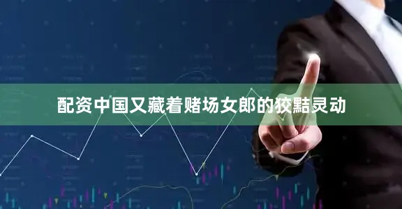 配资中国又藏着赌场女郎的狡黠灵动