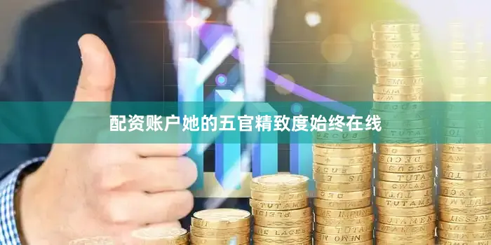 配资账户她的五官精致度始终在线
