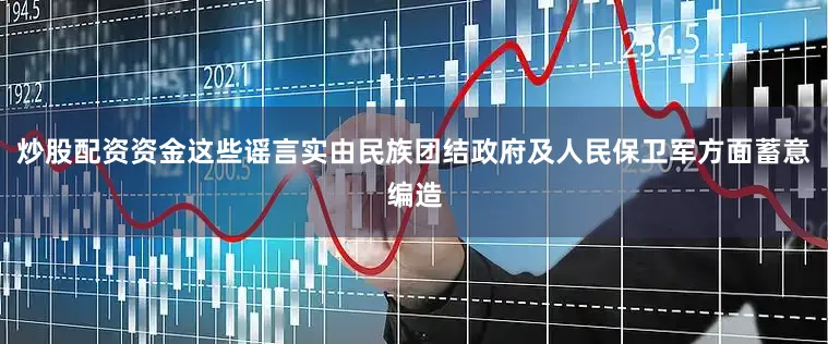 炒股配资资金这些谣言实由民族团结政府及人民保卫军方面蓄意编造