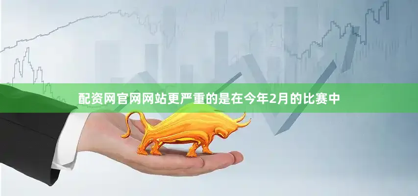 配资网官网网站更严重的是在今年2月的比赛中